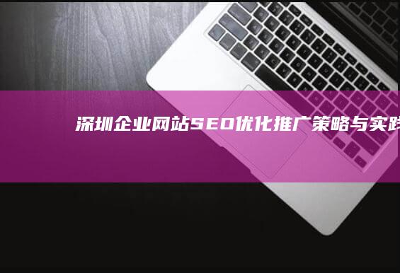 深圳企业网站SEO优化推广策略与实践